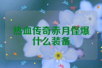 热血传奇赤月怪爆什么装备