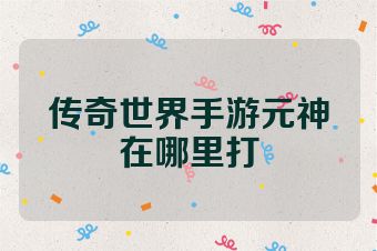 传奇世界手游元神在哪里打