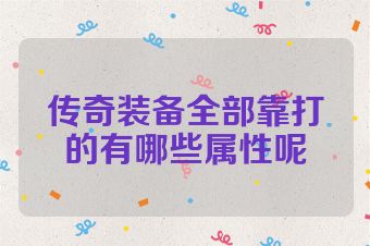 传奇装备全部靠打的有哪些属性呢