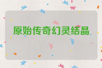 原始传奇幻灵结晶