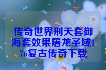 传奇世界刑天套御海套效果屠龙圣域176复古传奇下载