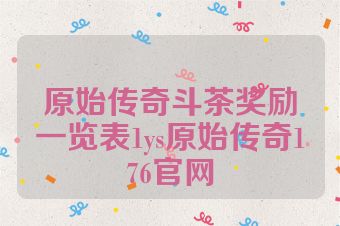 原始传奇斗茶奖励一览表1ys原始传奇176官网