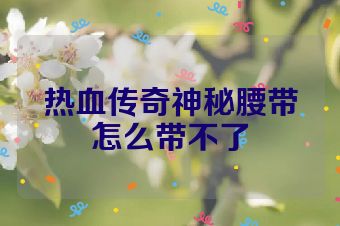 热血传奇神秘腰带怎么带不了