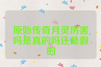 原始传奇月灵厉害吗是真的吗还是假的
