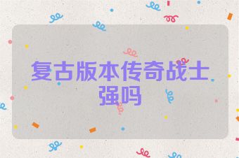 复古版本传奇战士强吗