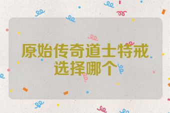 原始传奇道士特戒选择哪个