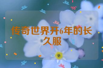传奇世界开6年的长久服