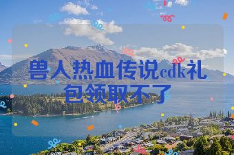 兽人热血传说cdk礼包领取不了