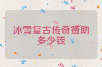 冰雪复古传奇赞助多少钱