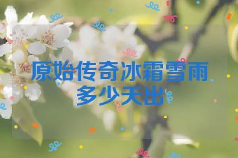 原始传奇冰霜雪雨多少天出