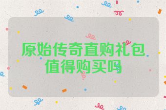 原始传奇直购礼包值得购买吗