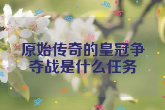 原始传奇的皇冠争夺战是什么任务