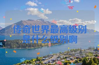 传奇世界最高级别是什么级别啊