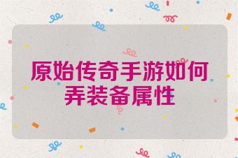 原始传奇手游如何弄装备属性