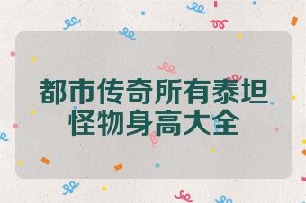 都市传奇所有泰坦怪物身高大全