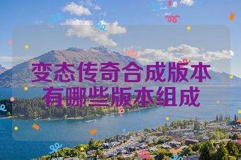 变态传奇合成版本有哪些版本组成
