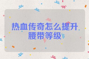 热血传奇怎么提升腰带等级