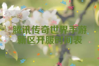 腾讯传奇世界手游新区开服时间表