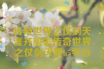 传奇世界之仗剑天涯开服表传奇世界之仗剑天涯h5平台