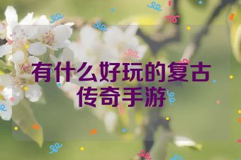 有什么好玩的复古传奇手游