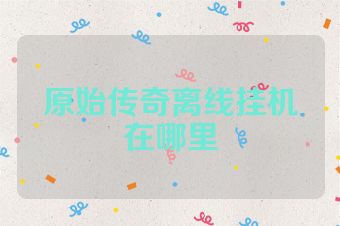 原始传奇离线挂机在哪里