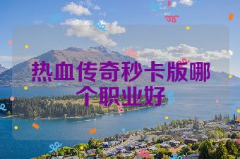 热血传奇秒卡版哪个职业好