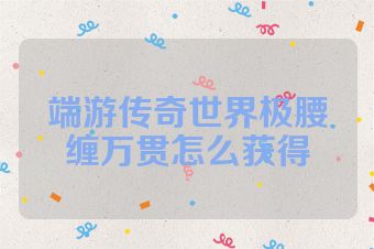 端游传奇世界极腰缠万贯怎么获得