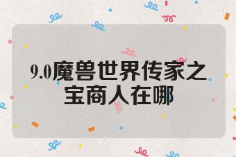 9.0魔兽世界传家之宝商人在哪
