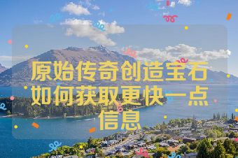 原始传奇创造宝石如何获取更快一点信息