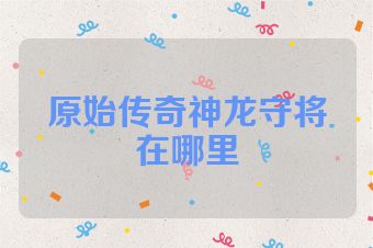 原始传奇神龙守将在哪里