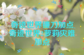 奇迹世界镰刀加点奇迹世界2萝莉灾难加点