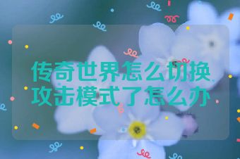 传奇世界怎么切换攻击模式了怎么办