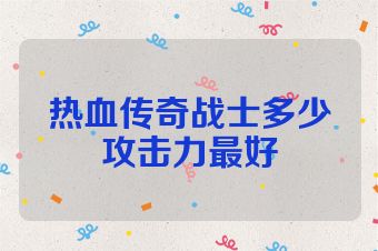 热血传奇战士多少攻击力最好