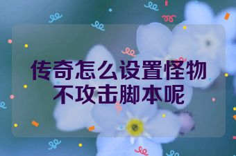 传奇怎么设置怪物不攻击脚本呢