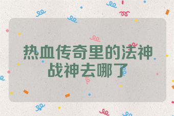 热血传奇里的法神战神去哪了
