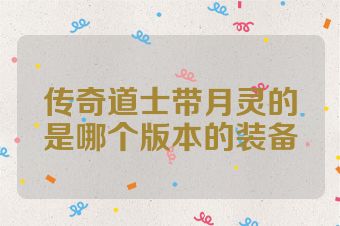 传奇道士带月灵的是哪个版本的装备