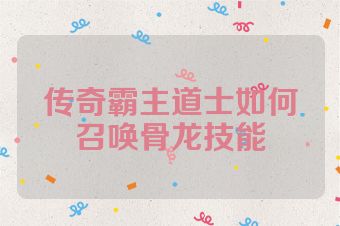 传奇霸主道士如何召唤骨龙技能