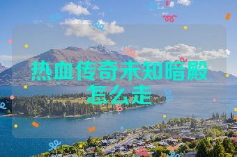 热血传奇未知暗殿怎么走