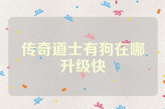 传奇道士有狗在哪升级快