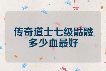 传奇道士七级骷髅多少血最好