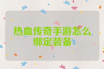 热血传奇手游怎么绑定装备