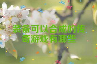 装备可以合成的传奇游戏有哪些