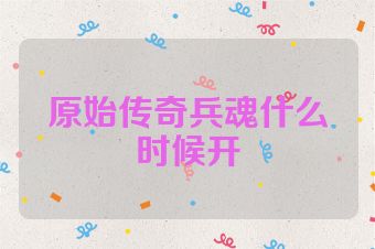 原始传奇兵魂什么时候开