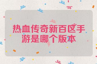 热血传奇新百区手游是哪个版本