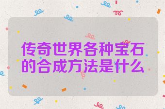 传奇世界各种宝石的合成方法是什么