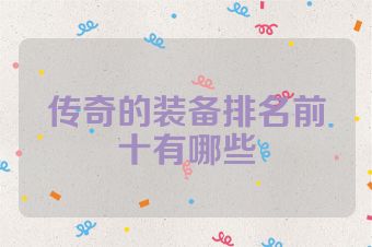 传奇的装备排名前十有哪些