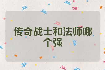 传奇战士和法师哪个强