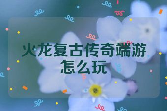 火龙复古传奇端游怎么玩