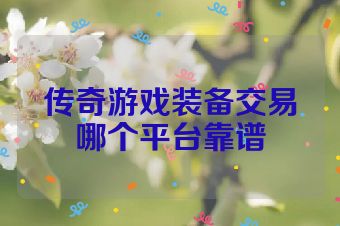 传奇游戏装备交易哪个平台靠谱