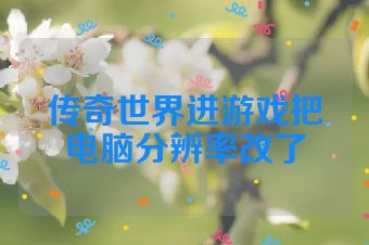 传奇世界进游戏把电脑分辨率改了